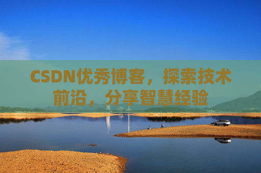 CSDN优秀博客,探索技术前沿,分享智慧经验